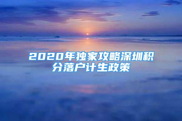 2020年独家攻略深圳积分落户计生政策