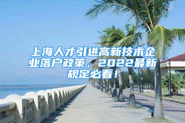 上海人才引进高新技术企业落户政策，2022最新规定必看！