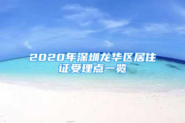 2020年深圳龙华区居住证受理点一览