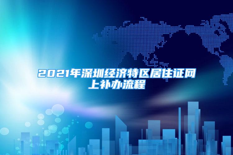 2021年深圳经济特区居住证网上补办流程