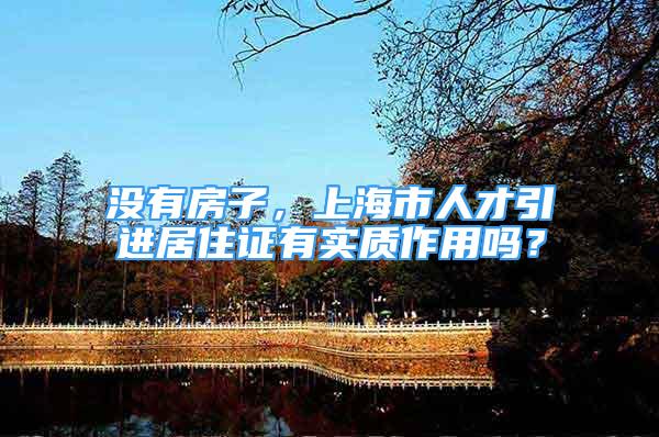 没有房子，上海市人才引进居住证有实质作用吗？