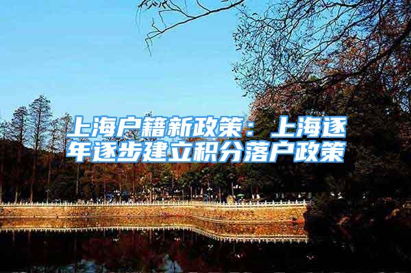 上海户籍新政策：上海逐年逐步建立积分落户政策
