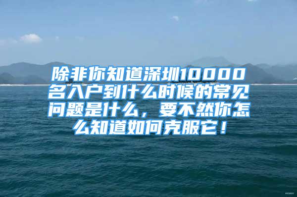 除非你知道深圳10000名入户到什么时候的常见问题是什么，要不然你怎么知道如何克服它！