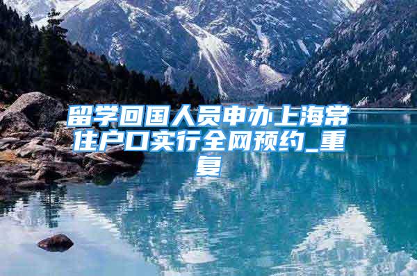 留学回国人员申办上海常住户口实行全网预约_重复