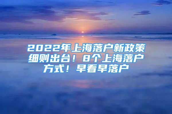 2022年上海落户新政策细则出台！8个上海落户方式！早看早落户