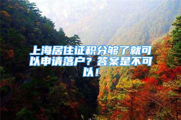 上海居住证积分够了就可以申请落户？答案是不可以！