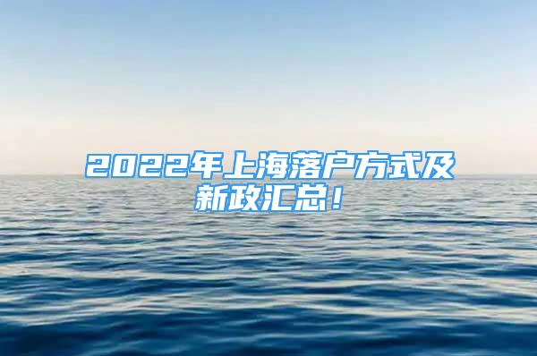 2022年上海落户方式及新政汇总！