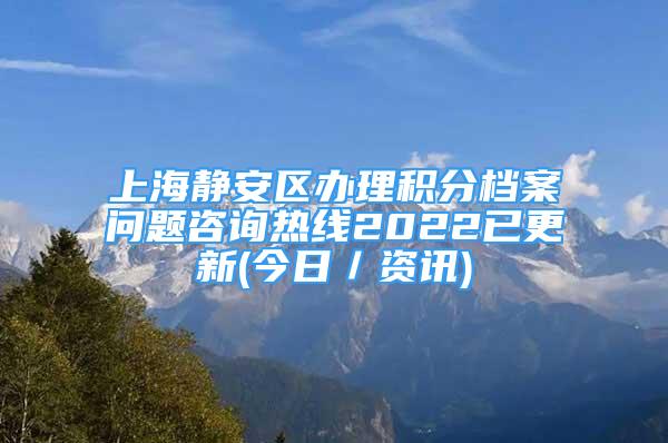上海静安区办理积分档案问题咨询热线2022已更新(今日／资讯)