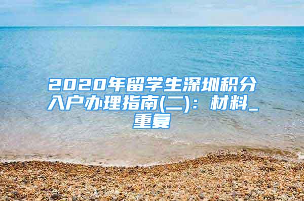2020年留学生深圳积分入户办理指南(二)：材料_重复