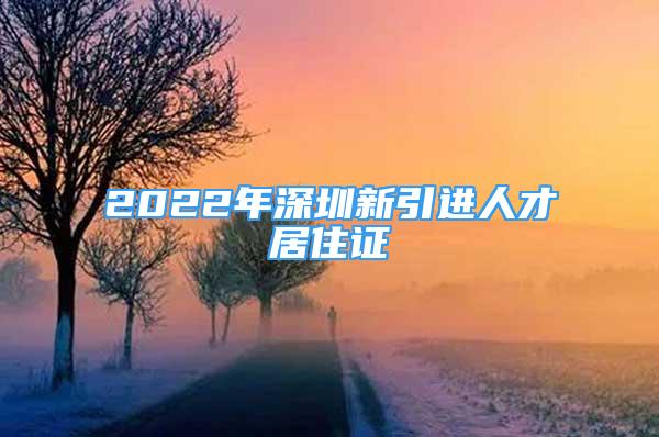 2022年深圳新引进人才居住证
