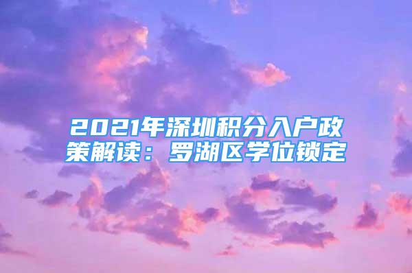 2021年深圳积分入户政策解读：罗湖区学位锁定