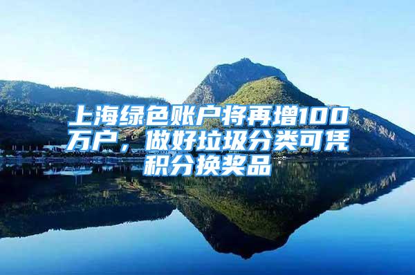 上海绿色账户将再增100万户，做好垃圾分类可凭积分换奖品