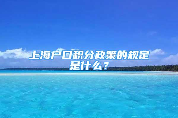 上海户口积分政策的规定是什么？