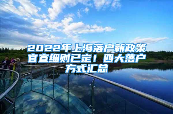 2022年上海落户新政策官宣细则已定！四大落户方式汇总