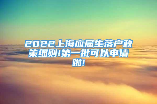 2022上海应届生落户政策细则!第一批可以申请啦!