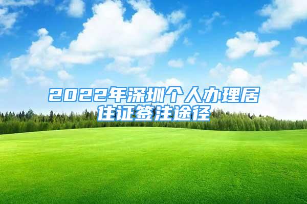 2022年深圳个人办理居住证签注途径