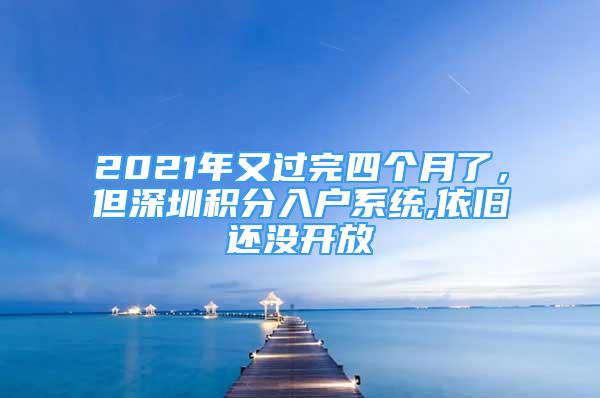 2021年又过完四个月了，但深圳积分入户系统,依旧还没开放