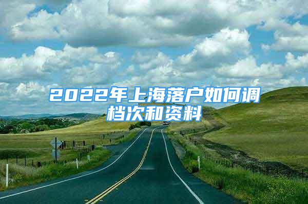 2022年上海落户如何调档次和资料