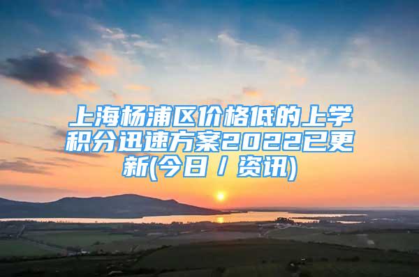 上海杨浦区价格低的上学积分迅速方案2022已更新(今日／资讯)