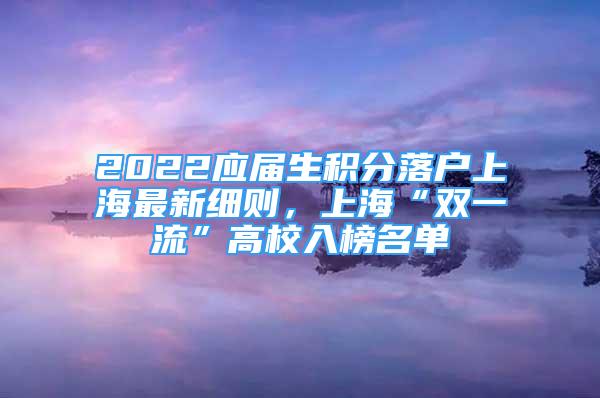 2022应届生积分落户上海最新细则，上海“双一流”高校入榜名单