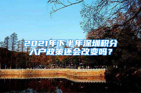 2021年下半年深圳积分入户政策还会改变吗？