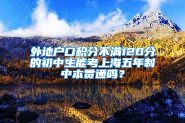 外地户口积分不满120分的初中生能考上海五年制中本贯通吗？