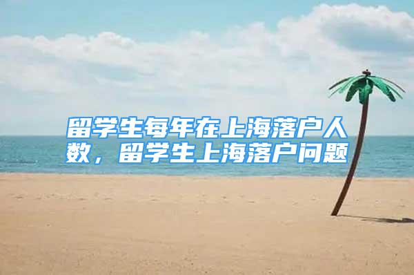 留学生每年在上海落户人数，留学生上海落户问题