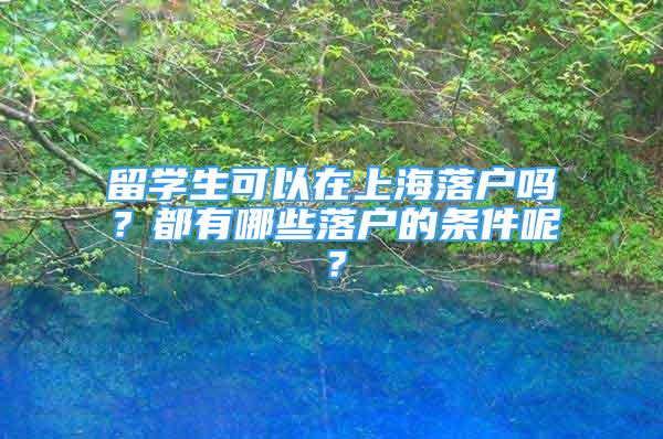 留学生可以在上海落户吗？都有哪些落户的条件呢？