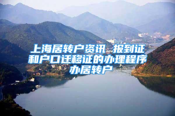 上海居转户资讯 报到证和户口迁移证的办理程序 办居转户