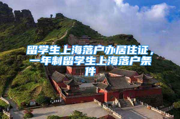 留学生上海落户办居住证，一年制留学生上海落户条件