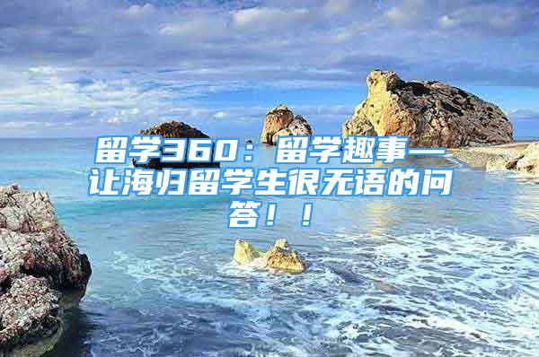 留学360：留学趣事—让海归留学生很无语的问答！！