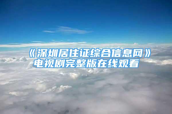 《深圳居住证综合信息网》电视剧完整版在线观看