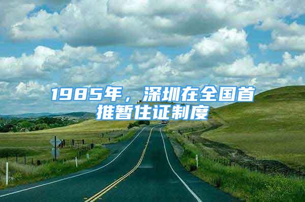 1985年，深圳在全国首推暂住证制度