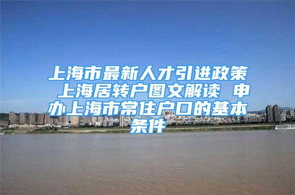上海市最新人才引进政策 上海居转户图文解读 申办上海市常住户口的基本条件