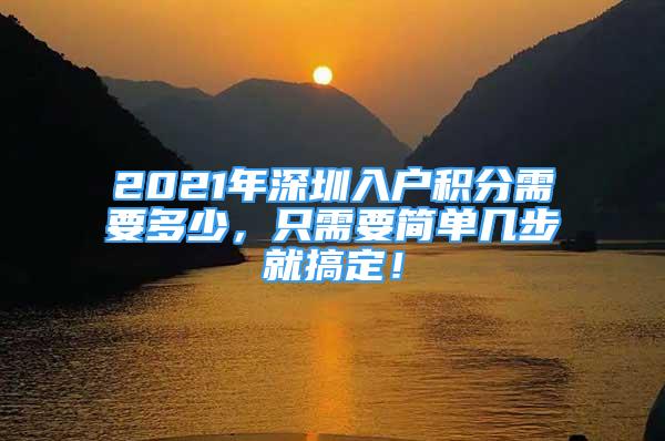 2021年深圳入户积分需要多少，只需要简单几步就搞定！