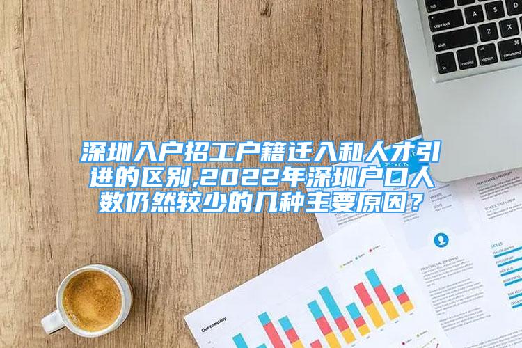 深圳入户招工户籍迁入和人才引进的区别,2022年深圳户口人数仍然较少的几种主要原因？
