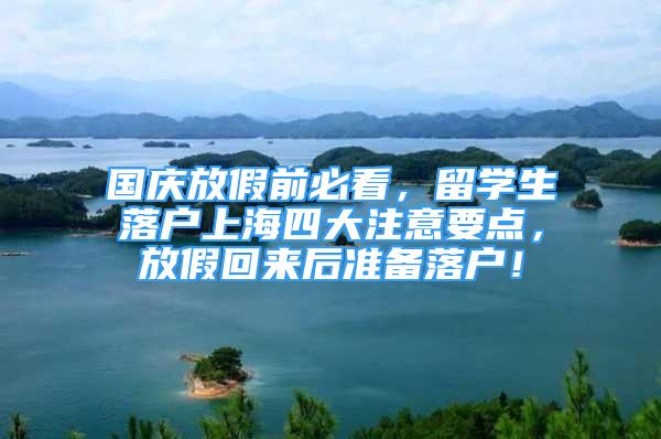 国庆放假前必看，留学生落户上海四大注意要点，放假回来后准备落户！