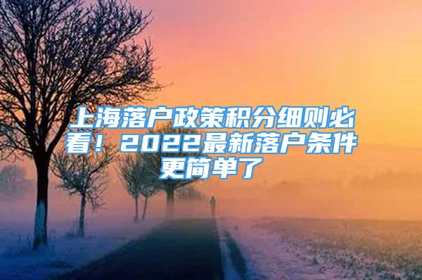 上海落户政策积分细则必看！2022最新落户条件更简单了