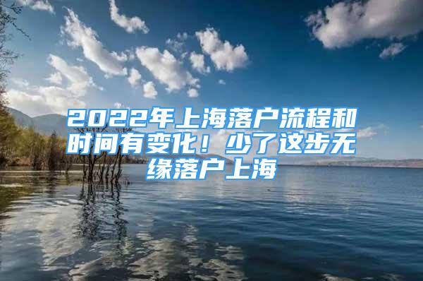 2022年上海落户流程和时间有变化！少了这步无缘落户上海