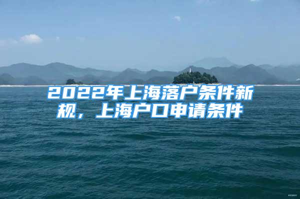 2022年上海落户条件新规，上海户口申请条件