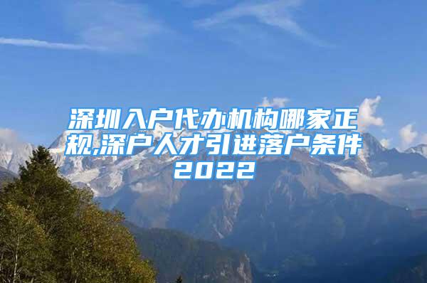 深圳入户代办机构哪家正规,深户人才引进落户条件2022
