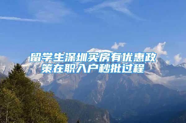 留学生深圳买房有优惠政策在职入户秒批过程