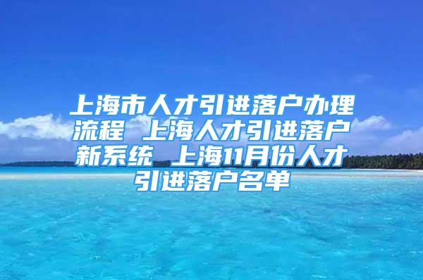 上海市人才引进落户办理流程 上海人才引进落户新系统 上海11月份人才引进落户名单