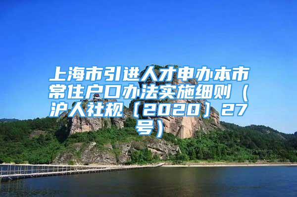 上海市引进人才申办本市常住户口办法实施细则（沪人社规〔2020〕27号）