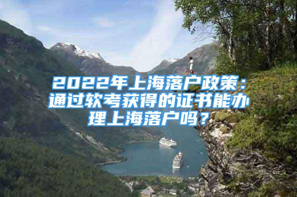 2022年上海落户政策：通过软考获得的证书能办理上海落户吗？