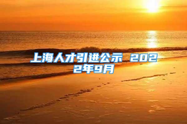 上海人才引进公示 2022年9月