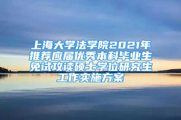上海大学法学院2021年推荐应届优秀本科毕业生免试攻读硕士学位研究生工作实施方案