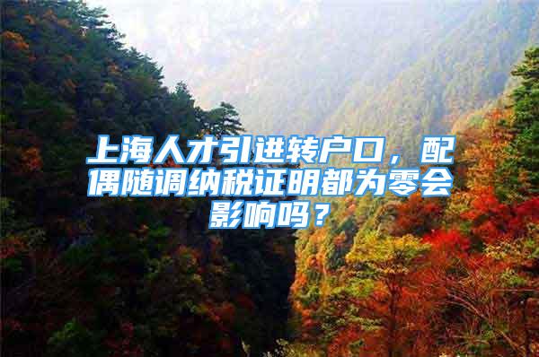 上海人才引进转户口，配偶随调纳税证明都为零会影响吗？