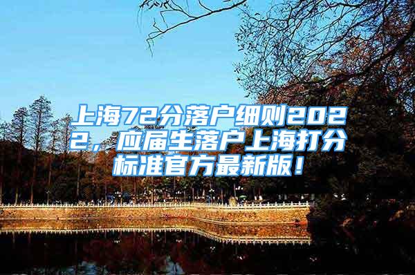 上海72分落户细则2022，应届生落户上海打分标准官方最新版！