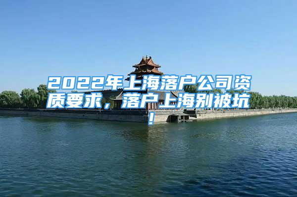 2022年上海落户公司资质要求，落户上海别被坑！